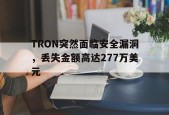 开云体育-TRON突然面临安全漏洞，丢失金额高达277万美元
