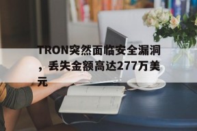 开云体育-TRON突然面临安全漏洞，丢失金额高达277万美元